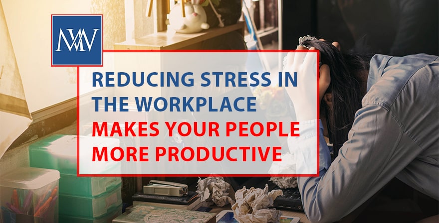 Reducing stress in the workplace makes your people more productive