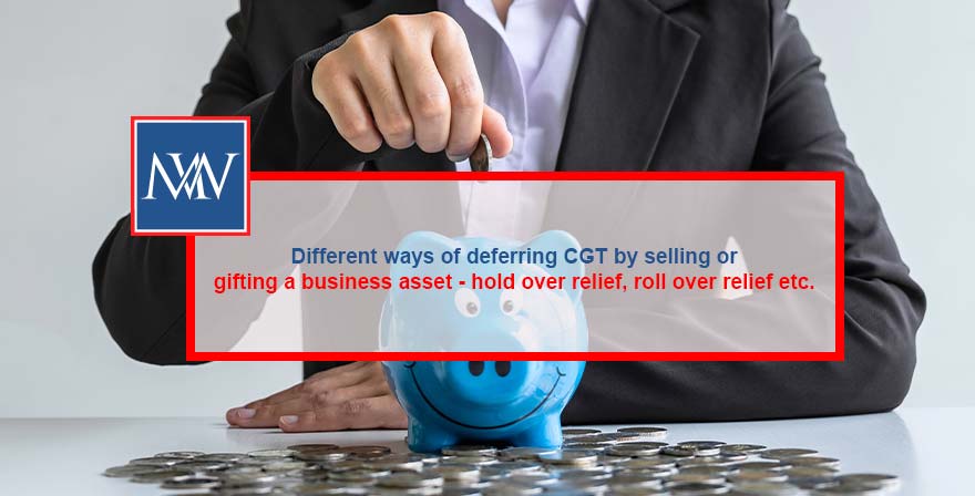 Different ways of deferring CGT by selling or gifting a business asset - hold over relief, roll over relief etc.
