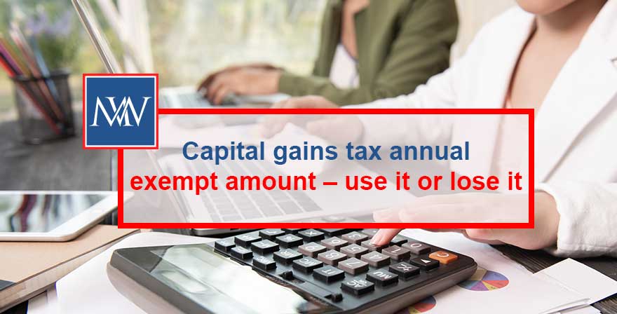Capital gains tax annual exempt amount – use it or lose it