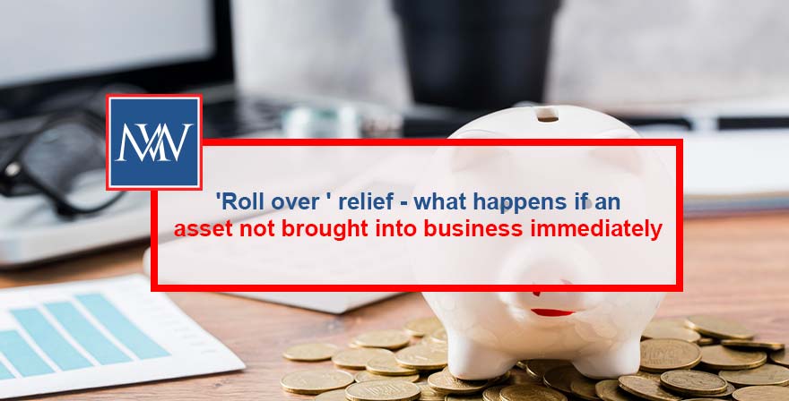 'Roll over ' relief - what happens if an asset not brought into business immediately