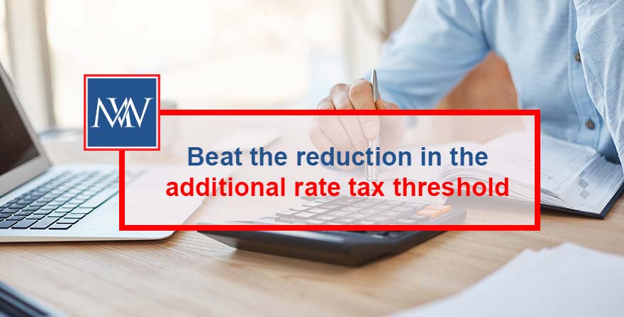Beat the reduction in the additional rate tax threshold